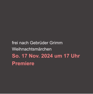 frei nach Gebrüder Grimm Weihnachtsmärchen So. 17 Nov. 2024 um 17 Uhr  Premiere
