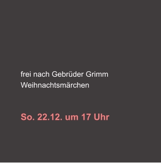 frei nach Gebrüder Grimm Weihnachtsmärchen  So. 22.12. um 17 Uhr